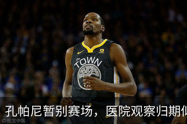孔帕尼暂别赛场，医院观察归期似游乐场的过山车