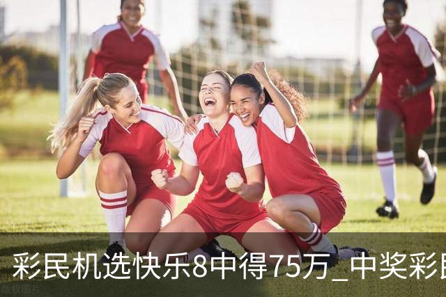 彩民机选快乐8中得75万 中奖彩民难掩激动-图